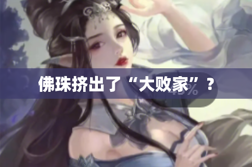 佛珠挤出了“大败家”？