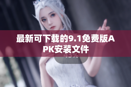 最新可下载的9.1免费版APK安装文件