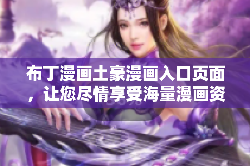 布丁漫画土豪漫画入口页面，让您尽情享受海量漫画资源