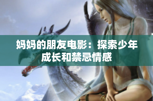 妈妈的朋友电影：探索少年成长和禁忌情感