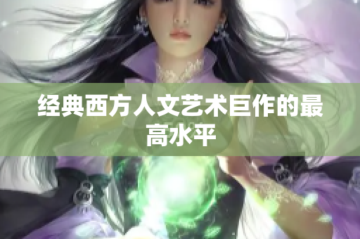 经典西方人文艺术巨作的最高水平