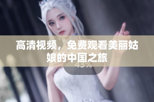 高清视频，免费观看美丽姑娘的中国之旅