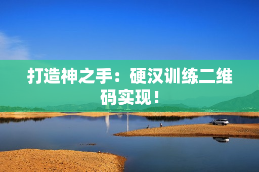 打造神之手：硬汉训练二维码实现！
