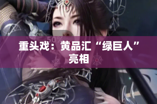 重头戏：黄品汇“绿巨人”亮相