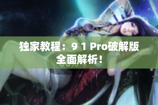 独家教程：9 1 Pro破解版全面解析！