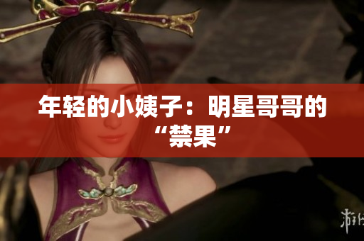年轻的小姨子：明星哥哥的“禁果”