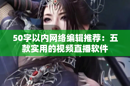 50字以内网络编辑推荐：五款实用的视频直播软件