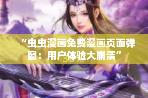 “虫虫漫画免费漫画页面弹窗：用户体验大崩溃”