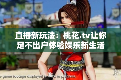 直播新玩法：桃花.tv让你足不出户体验娱乐新生活