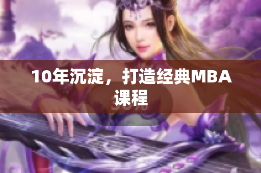 10年沉淀，打造经典MBA课程