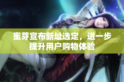 蜜芽宣布新址选定，进一步提升用户购物体验