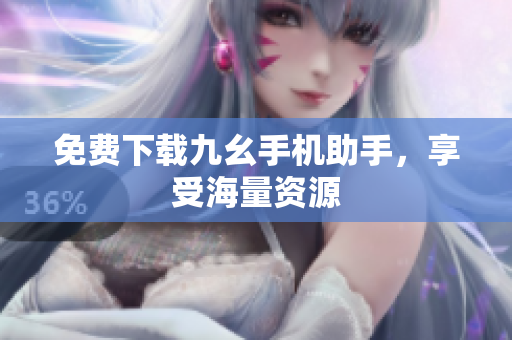 免费下载九幺手机助手，享受海量资源