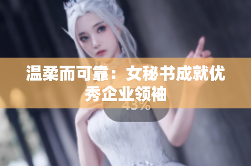 温柔而可靠：女秘书成就优秀企业领袖