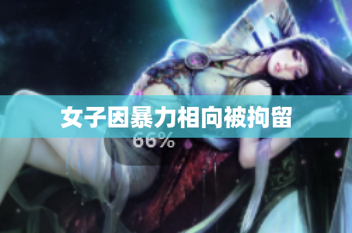 女子因暴力相向被拘留