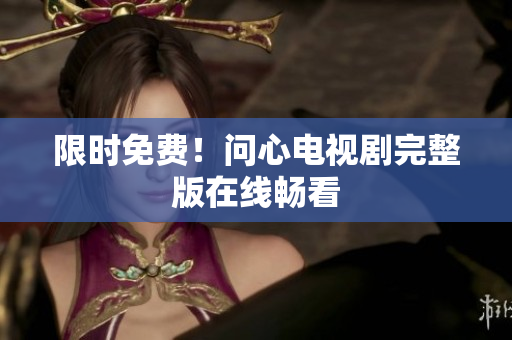 限时免费！问心电视剧完整版在线畅看