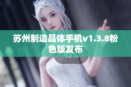 苏州制造晶体手机v1.3.8粉色版发布
