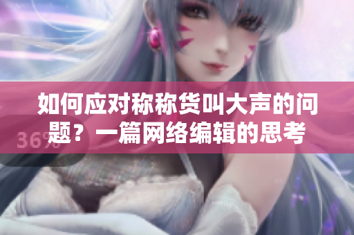 如何应对称称货叫大声的问题？一篇网络编辑的思考