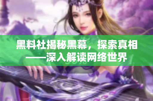 黑料社揭秘黑幕，探索真相——深入解读网络世界