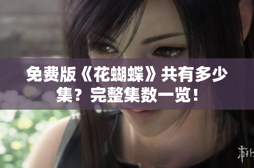 免费版《花蝴蝶》共有多少集？完整集数一览！