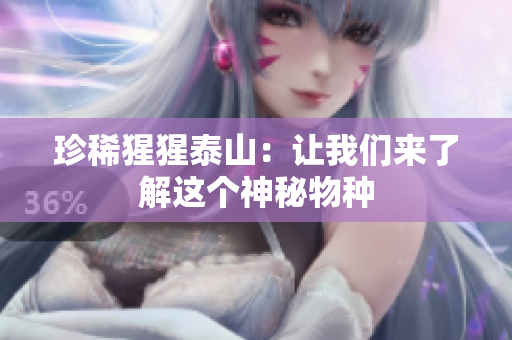 珍稀猩猩泰山：让我们来了解这个神秘物种