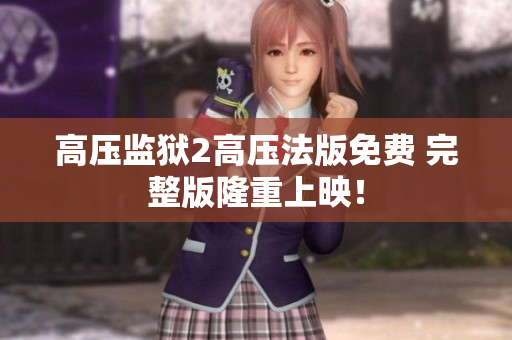高压监狱2高压法版免费 完整版隆重上映！