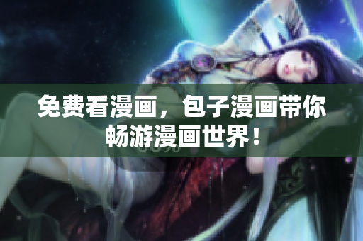 免费看漫画，包子漫画带你畅游漫画世界！
