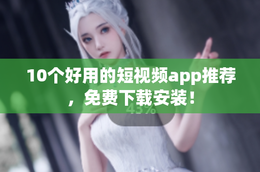 10个好用的短视频app推荐，免费下载安装！
