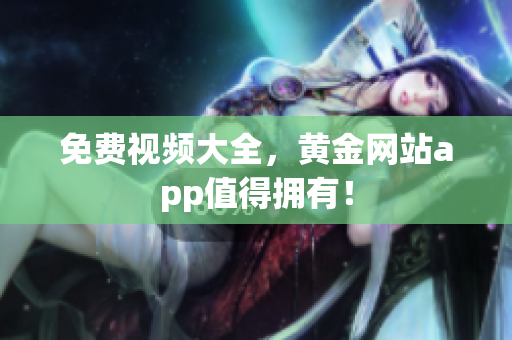 免费视频大全，黄金网站app值得拥有！