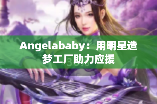 Angelababy：用明星造梦工厂助力应援