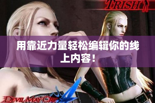 用靠近力量轻松编辑你的线上内容！
