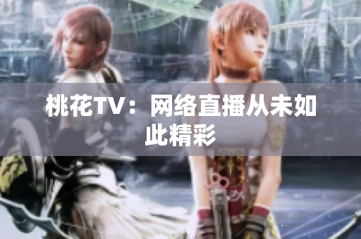 桃花TV：网络直播从未如此精彩