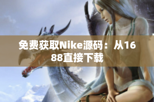 免费获取Nike源码：从1688直接下载