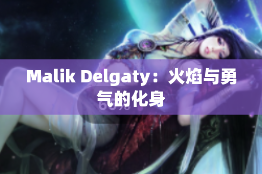 Malik Delgaty：火焰与勇气的化身
