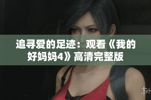追寻爱的足迹：观看《我的好妈妈4》高清完整版