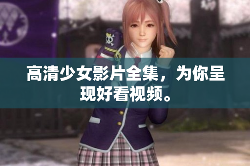 高清少女影片全集，为你呈现好看视频。