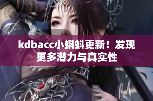 kdbacc小蝌蚪更新！发现更多潜力与真实性