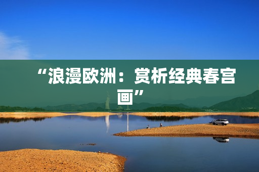 “浪漫欧洲：赏析经典春宫画”