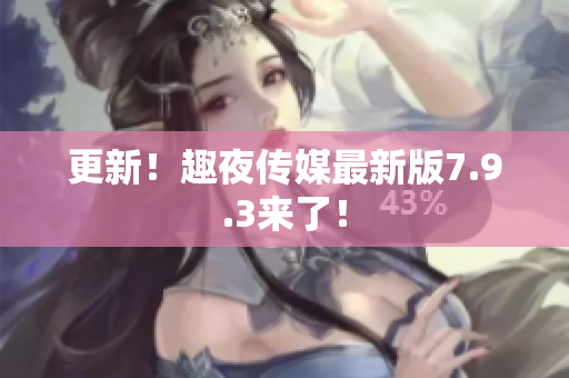 更新！趣夜传媒最新版7.9.3来了！