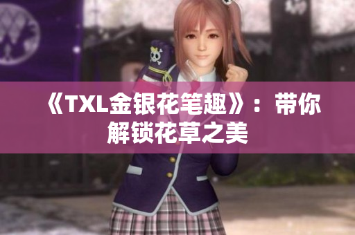 《TXL金银花笔趣》：带你解锁花草之美