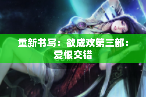 重新书写：欲成欢第三部：爱恨交错