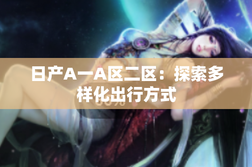 日产A一A区二区：探索多样化出行方式