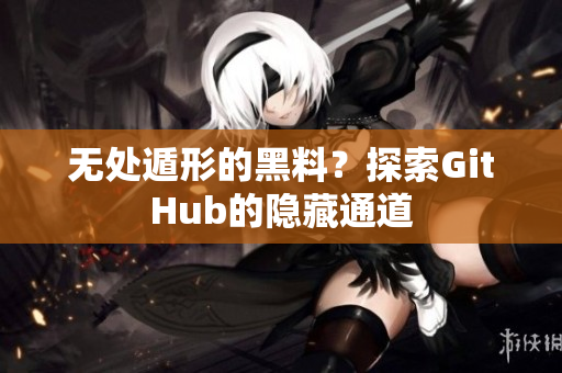 无处遁形的黑料？探索GitHub的隐藏通道