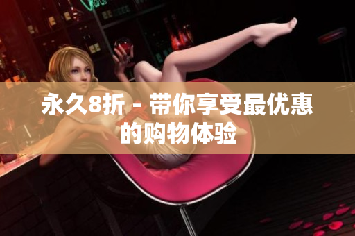 永久8折 - 带你享受最优惠的购物体验