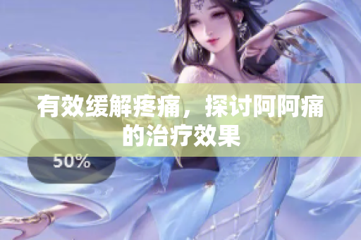 有效缓解疼痛，探讨阿阿痛的治疗效果