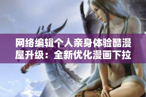 网络编辑个人亲身体验酷漫屋升级：全新优化漫画下拉式阅读