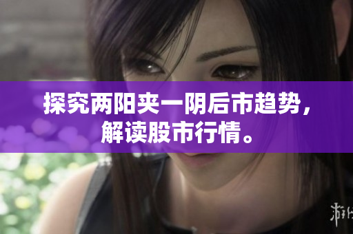 探究两阳夹一阴后市趋势，解读股市行情。