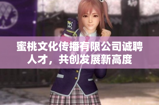 蜜桃文化传播有限公司诚聘人才，共创发展新高度