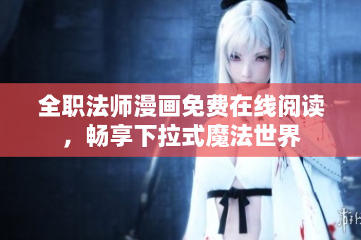 全职法师漫画免费在线阅读，畅享下拉式魔法世界