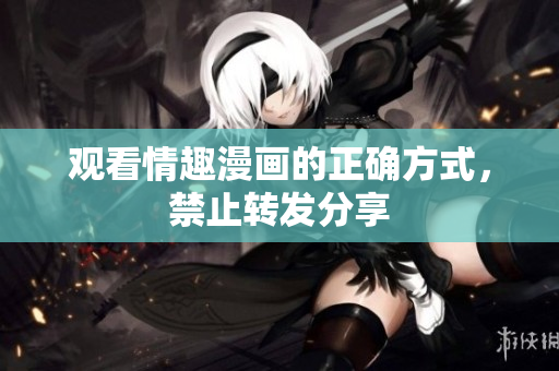 观看情趣漫画的正确方式，禁止转发分享