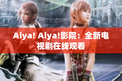 Aiya! Aiya!影院：全新电视剧在线观看